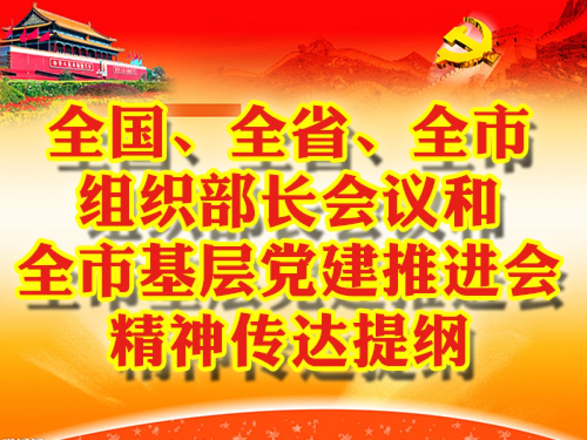 全国、全省、全市组织部长会议和全市基层党建推进会精神传达提纲