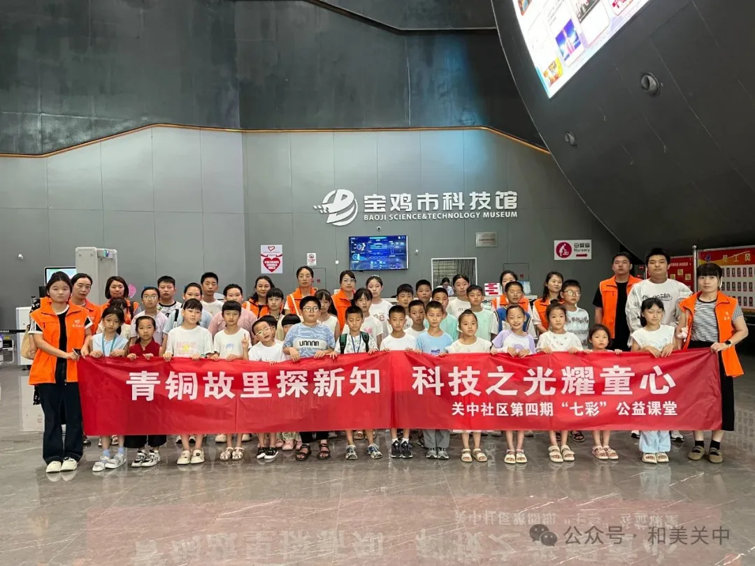 【圆梦童趣志愿服务项目】关中社区青铜故里探新知，科技之光耀童心——“七彩”公益课堂宝鸡科技馆研学活动圆满举行DAY5